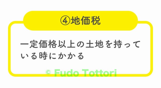 ④地価税 一定価格以上の土地を持っている時にかかる